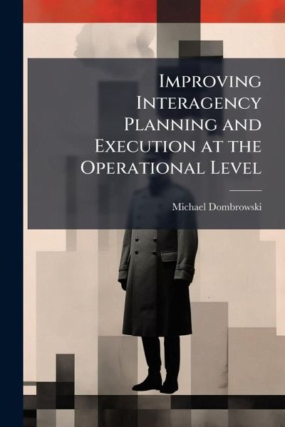 Improving Interagency Planning and Execution at the Operational Level Improving Interagency Planning and Execution at the Operational Level
