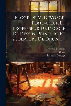 Cover Eloge De M. Devosge, Fondateur Et Professeur De L'ecole De Dessin, Peinture Et Sculpture De Dijon ......