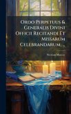 Ordo Perpetuus & Generalis Divini Officii Recitandi Et Missarum Celebrandarum, ... Ordo Perpetuus & Generalis Divini Officii Recitandi Et Missarum Celebrandarum, ...