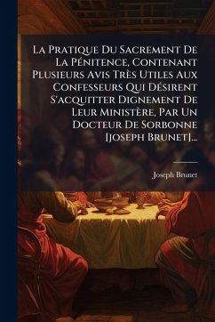 Cover La Pratique Du Sacrement De La PÃ(c)nitence, Contenant Plusieurs Avis Très Utiles Aux Confesseurs Qui DÃ(c)sirent S'acquitter Dignement De Leur Ministère, Par Un Docteur De Sorbonne [joseph Brunet]...