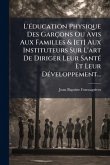 L'Ã(c)ducation Physique Des Garçons Ou Avis Aux Familles & [et] Aux Instituteurs Sur L'art De Diriger Leur SantÃ(c) Et Leur DÃ(c)veloppement...