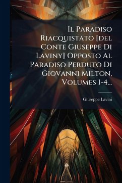 Cover Il Paradiso Riacquistato [del Conte Giuseppe Di Laviny] Opposto Al Paradiso Perduto Di Giovanni Milton, Volumes 1-4...