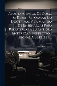 Cover Apuntamientos De CÃ3mo Se Deben Reformar Las Doctrinas Y La Manera De Enseñarlas Para Reducirlas A Su Antigua Entereza Y Perfeccion Hechas A ... Felipe Ii...