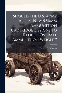 Cover Should the U.S. Army Adopt New 5.56mm Ammunition Cartridge Designs to Reduce Overall Ammunition Weight?