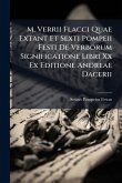 M. Verrii Flacci Quae Extant Et Sexti Pompeii Festi De Verborum Significatione Libri Xx Ex Editione Andreae Dacerii M. Verrii Flacci Quae Extant Et Sexti Pompeii Festi De Verborum Significatione Libri Xx Ex Editione Andreae Dacerii