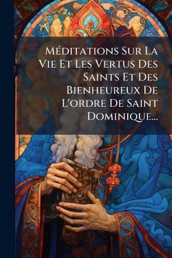 Cover MÃ(c)ditations Sur La Vie Et Les Vertus Des Saints Et Des Bienheureux De L'ordre De Saint Dominique...