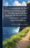 Calendar Of The State Papers Relating To Ireland, Of The Reigns Of Henry Viii., Edward Vi., Mary, And Elizabeth. ... Calendar Of The State Papers Relating To Ireland, Of The Reigns Of Henry Viii., Edward Vi., Mary, And Elizabeth. ...