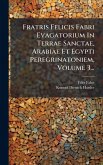 Fratris Felicis Fabri Evagatorium In Terrae Sanctae, Arabiae Et Egypti Peregrinatoniem, Volume 3... Fratris Felicis Fabri Evagatorium In Terrae Sanctae, Arabiae Et Egypti Peregrinatoniem, Volume 3...