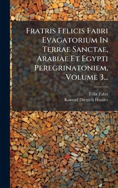 Cover Fratris Felicis Fabri Evagatorium In Terrae Sanctae, Arabiae Et Egypti Peregrinatoniem, Volume 3...