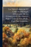 La Tres Curieuse Et Chevaleresque Hystoire De La Conqueste De Naples Par Charles Viii, Publ. Par P.m. Gonon...