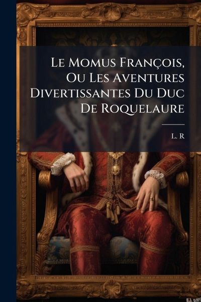 Le Momus FranÃ§ois, Ou Les Aventures Divertissantes Du Duc De Roquelaure