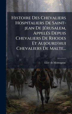 Cover Histoire Des Chevaliers Hospitaliers De Saint-jean De JÃ(c)rusalem, AppelÃ(c)s Depuis Chevaliers De Rhodes Et Aujourd'hui Chevaliers De Malte...