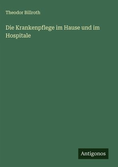 Die Krankenpflege im Hause und im Hospitale - Billroth, Theodor