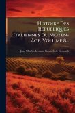 Histoire Des RÃ(c)publiques Italiennes Du Moyen-âge, Volume 8... Histoire Des RÃ(c)publiques Italiennes Du Moyen-âge, Volume 8...