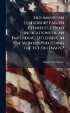 Did American Leadership Fail to Correctly Heed Indications of an Impending Offensive in the Months Preceding the Tet Offensive? Did American Leadership Fail to Correctly Heed Indications of an Impending Offensive in the Months Preceding the Tet Offensive?