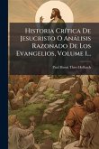 Historia CrÃ-tica De Jesucristo O Anàlisis Razonado De Los Evangelios, Volume 1...