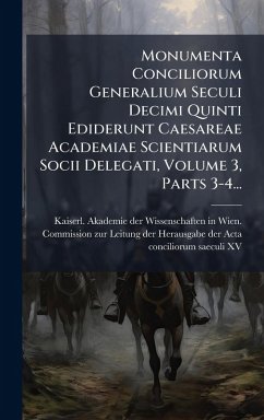 Cover Monumenta Conciliorum Generalium Seculi Decimi Quinti Ediderunt Caesareae Academiae Scientiarum Socii Delegati, Volume 3, Parts 3-4...