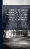 Life and Correspondence. Edited by J.E. Ryland, With Notices of Mr. Foster as a Preacher and a Companion Life and Correspondence. Edited by J.E. Ryland, With Notices of Mr. Foster as a Preacher and a Companion