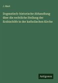 Dogmatisch-historische Abhandlung über die rechtliche Stellung der Erzbischöfe in der katholischen Kirche