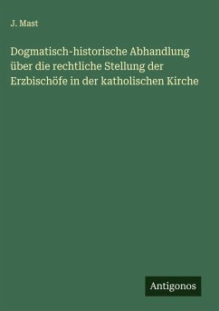 Cover Dogmatisch-historische Abhandlung über die rechtliche Stellung der Erzbischöfe in der katholischen Kirche