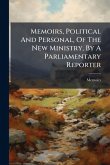 Memoirs, Political And Personal, Of The New Ministry, By A Parliamentary Reporter