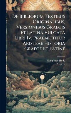 Cover De Bibliorum Textibus Originalibus, Versionibus Graecis Et Latina Vulgata Libri Iv. Praemittitur Aristeae Historia Graece Et Latine