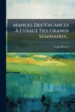 Manuel Des Vacances Ã€ L'usage Des Grands SÃ(c)minaires... - Bacuez, Louis