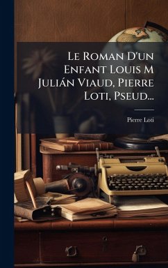 Le Roman D'un Enfant Louis M Juliàn Viaud, Pierre Loti, Pseud... - Loti, Pierre Le Roman D'un Enfant Louis M Juliàn Viaud, Pierre Loti, Pseud... - Loti, Pierre
