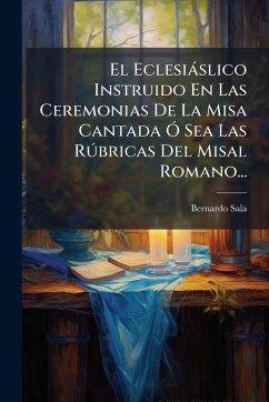 El Eclesiàslico Instruido En Las Ceremonias De La Misa Cantada Ã