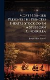 Mort H. Singer Presents The Princess Theatre Stock Co. In A Stubborn Cinderella Mort H. Singer Presents The Princess Theatre Stock Co. In A Stubborn Cinderella