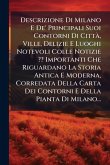 Descrizione Di Milano E De' Principali Suoi Contorni Di CittÃ, Ville, Delizie E Luoghi Notevoli Colle Notizie Importanti Che Riguardano La Storia Antica E Moderna, Corredata Della Carta Dei Contorni E Della Pianta Di Milano... Descrizione Di Milano E De' Principali Suoi Contorni Di CittÃ, Ville, Delizie E Luoghi Notevoli Colle Notizie Importanti Che Riguardano La Storia Antica E Moderna, Corredata Della Carta Dei Contorni E Della Pianta Di Milano...