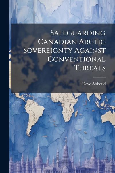 Safeguarding Canadian Arctic Sovereignty Against Conventional Threats Safeguarding Canadian Arctic Sovereignty Against Conventional Threats