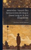 Nouveau TraitÃ(c) Des Sensations Ouvrage Dans Lequel Il Est DÃ(c)montrÃ(c) Nouveau TraitÃ(c) Des Sensations Ouvrage Dans Lequel Il Est DÃ(c)montrÃ(c)
