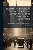 The 50th Anniversary Of The Civil Rights Act Of 1957 And Its Continuing Importance The 50th Anniversary Of The Civil Rights Act Of 1957 And Its Continuing Importance