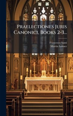 Praelectiones Juris Canonici, Books 2-3... - Santi, Francesco; Leitner, Martin