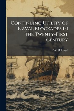 Cover Continuing Utility of Naval Blockades in the Twenty-First Century