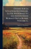 Etudes Sur La Situation IntÃ(c)rieure, La Vie Nationale Et Les Institutions Rurales De La Russie, Volume 3...
