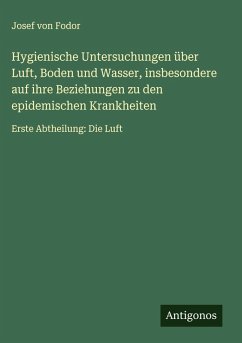 Cover Hygienische Untersuchungen über Luft, Boden und Wasser, insbesondere auf ihre Beziehungen zu den epidemischen Krankheiten