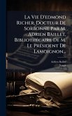 La Vie D'edmond Richer, Docteur De Sorbonne Par M. Adrien Baillet, BibliothÃ(c)caire De M. Le PrÃ(c)sident De Lamoignon...