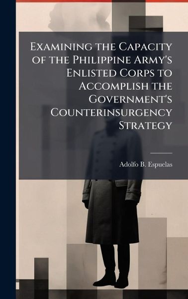 Examining the Capacity of the Philippine Army's Enlisted Corps to Accomplish the Government's Counterinsurgency Strategy Examining the Capacity of the Philippine Army's Enlisted Corps to Accomplish the Government's Counterinsurgency Strategy