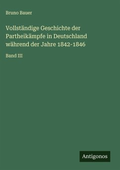 Vollständige Geschichte der Partheikämpfe in Deutschland während der Jahre 1842-1846 - Bauer, Bruno Vollständige Geschichte der Partheikämpfe in Deutschland während der Jahre 1842-1846 - Bauer, Bruno