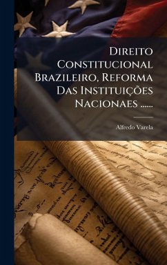 Direito Constitucional Brazileiro, Reforma Das Instituições Nacionaes ...... Cover Direito Constitucional Brazileiro, Reforma Das Instituições Nacionaes ......