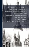De Statu Ecclesiae Et Legitima Potestate Romani Pontificis Liber Singularis, Ad Runiendos Dissidentes In Religione Christianos Compositus, Volume 5...