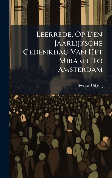 Leerrede, Op Den Jaarlijksche Gedenkdag Van Het Mirakel To Amsterdam Leerrede, Op Den Jaarlijksche Gedenkdag Van Het Mirakel To Amsterdam