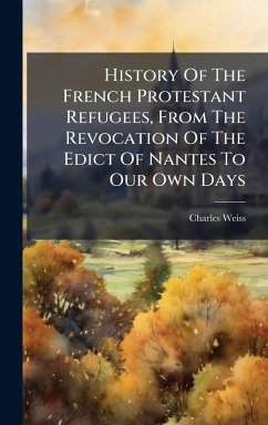 Cover History Of The French Protestant Refugees, From The Revocation Of The Edict Of Nantes To Our Own Days
