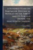 A Hundred Years on Dartmoor; Historical Notices on the Forest and its Purlieus During the Nineteenth Century A Hundred Years on Dartmoor; Historical Notices on the Forest and its Purlieus During the Nineteenth Century