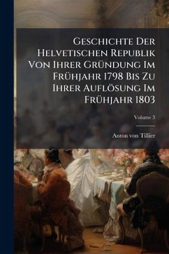 Cover Geschichte Der Helvetischen Republik Von Ihrer GrÃ1/4ndung Im FrÃ1/4hjahr 1798 Bis Zu Ihrer Auflösung Im FrÃ1/4hjahr 1803