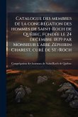 Catalogue des membres de la congrÃ(c)gation des hommes de Saint-Roch de QuÃ(c)bec, fondÃ(c)e le 24 decembre 1839 par Monsieur l'abbÃ(c) ZÃ(c)phirin Charest, curÃ(c) de St.-Roch