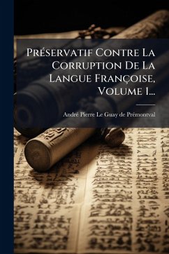 PrÃ(c)servatif Contre La Corruption De La Langue Françoise, Volume 1... PrÃ(c)servatif Contre La Corruption De La Langue Françoise, Volume 1...