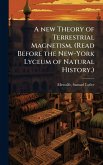 A new Theory of Terrestrial Magnetism. (Read Before the New-York Lyceum of Natural History.)